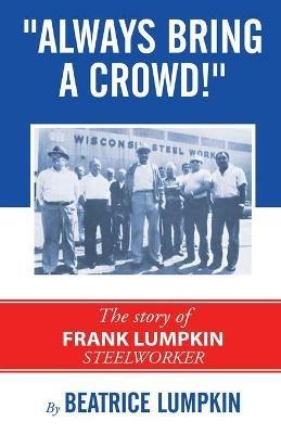 Always Bring a Crowd: The story of Frank Lumpkin, Steelworker - Beatrice Lumpkin - cover