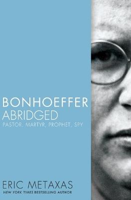 Bonhoeffer Abridged: Pastor, Martyr, Prophet, Spy - Eric Metaxas - cover