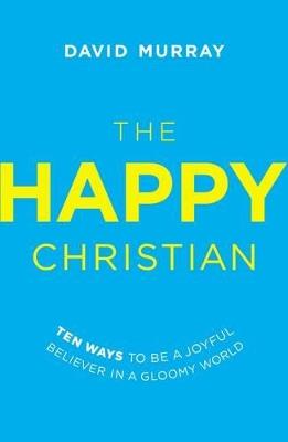 The Happy Christian: Ten Ways to Be a Joyful Believer in a Gloomy World - David Murray - cover