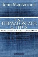 1 and 2 Thessalonians and Titus: Living Faithfully in View of Christ's Coming - John F. MacArthur - cover