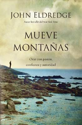 Mueve montanas: Orar con pasion, confianza y autoridad - John Eldredge - cover