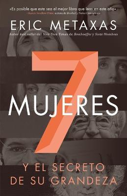 Siete mujeres: Y el secreto de su grandeza - Eric Metaxas - cover