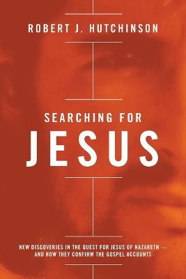 Searching for Jesus: New Discoveries in the Quest for Jesus of Nazareth---and How They Confirm the Gospel Accounts - Robert J. Hutchinson - cover