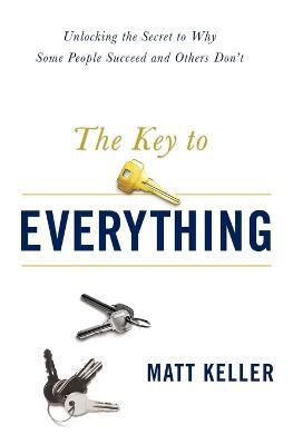The Key to Everything: Unlocking the Secret to Why Some People Succeed and Others Don't - Matt Keller - cover