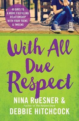 With All Due Respect: 40 Days to a More Fulfilling Relationship with Your Teens and Tweens - Nina Roesner,Debbie Hitchcock - cover