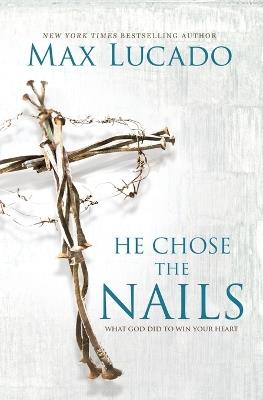 He Chose the Nails: What God Did to Win Your Heart - Max Lucado - cover