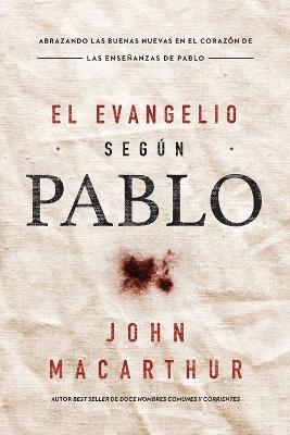 El Evangelio según Pablo: Abrazando las Buenas Nuevas en el corazón de las enseñanzas de Pablo - John F. MacArthur - cover