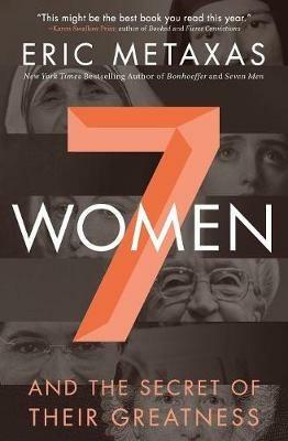 Seven Women: And the Secret of Their Greatness - Eric Metaxas - cover