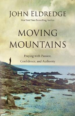 Moving Mountains: Praying with Passion, Confidence, and Authority - John Eldredge - cover