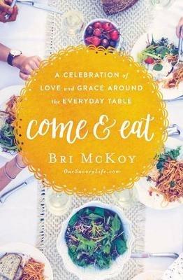 Come and Eat: A Celebration of Love and Grace Around the Everyday Table - Bri McKoy - cover