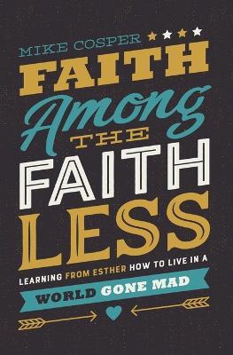 Faith Among the Faithless: Learning from Esther How to Live in a World Gone Mad - Mike Cosper - cover