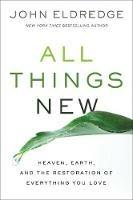 All Things New: Heaven, Earth, and the Restoration of Everything You Love - John Eldredge - cover