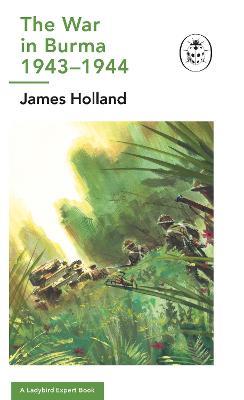 The War in Burma 1943-1944: A Ladybird Expert Book: (WW2 #10) - James Holland - cover