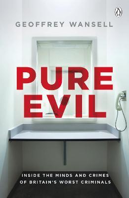 Pure Evil: Inside the Minds and Crimes of Britain's Worst Criminals - Geoffrey Wansell - cover