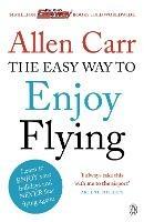 The Easy Way to Enjoy Flying: The life-changing guide to cure your fear of flying once and for all - Allen Carr - cover