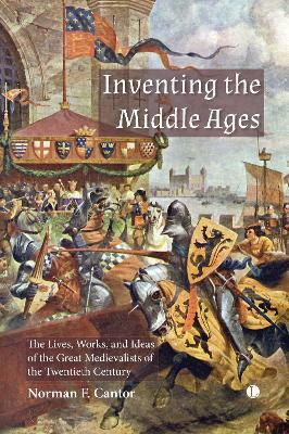 Inventing the Middle Ages: The Lives, Works, and Ideas of the Great Medievalists of the Twentieth Century - Norman F. Cantor - cover