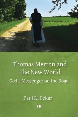 Thomas Merton and the New World: God's Messenger on the Road - Paul R. Dekar - cover