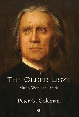 The The Older Liszt: Music, World and Spirit - Peter Coleman - cover