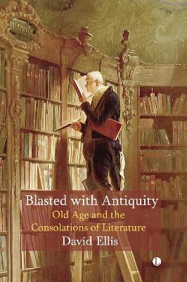 Blasted with Antiquity: Old Age and the Consolations of Literature - David Ellis - cover