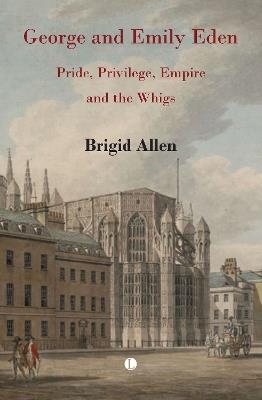 George and Emily Eden: Pride, Privilege, Empire and the Whigs - Brigid Allen - cover