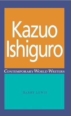 Kazuo Ishiguro - Barry Lewis - Libro in lingua inglese - Manchester  University Press - Contemporary World Writers| IBS