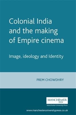 Colonial India and the Making of Empire Cinema: Image, Ideology and Identity - Prem Chowdhry - cover