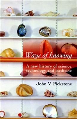 Ways of Knowing: A New History of Science, Technology and Medicine - John V. Pickstone - cover