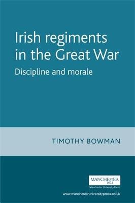 The Irish Regiments in the Great War: Discipline and Morale - Timothy Bowman - cover