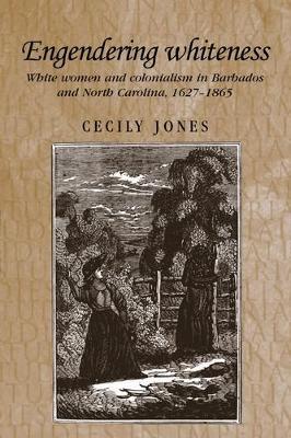 Engendering Whiteness: White Women and Colonialism in Barbados and North Carolina, 1627-1865 - Cecily Jones - cover