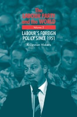 The Labour Party and the World, Volume 2: Labour's Foreign Policy Since 1951 - Rhiannon Vickers - cover