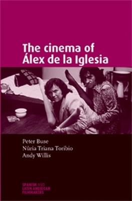 The Cinema of ALex De La Iglesia - Andy Willis,Nuria Triana-Toribio,Peter Buse - cover