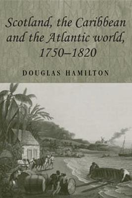 Scotland, the Caribbean and the Atlantic World, 1750-1820 - Douglas Hamilton - cover