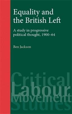 Equality and the British Left: A Study in Progressive Political Thought, 1900-64 - Ben Jackson - cover