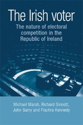 The Irish Voter: The Nature of Electoral Competition in the Republic of Ireland - Michael Marsh,Richard Sinnott,John Garry - cover