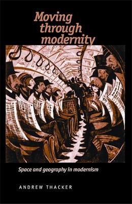 Moving Through Modernity: Space and Geography in Modernism - Andrew Thacker - cover