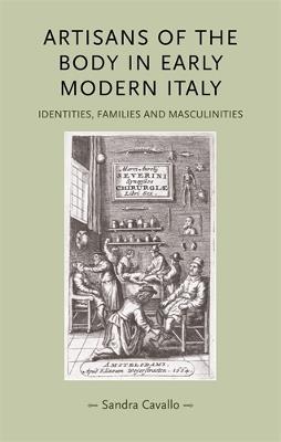 Artisans of the Body in Early Modern Italy: Identities, Families and Masculinities - Sandra Cavallo - cover