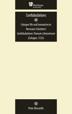 Confabulations: Cologne Life and Humanism in Hermann Schotten's Confabulationes Tironum Litterariorum (Cologne, 1525) - Peter Macardle - cover