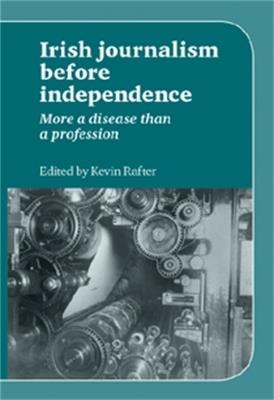 Irish Journalism Before Independence: More a Disease Than a Profession - cover