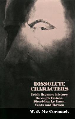 Dissolute Characters: Irish Literary History Through Balzac, Sheridan Le Fanu, Yeats and Bowen - Bill McCormack - cover
