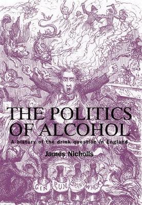 The Politics of Alcohol: A History of the Drink Question in England - James Nicholls - cover