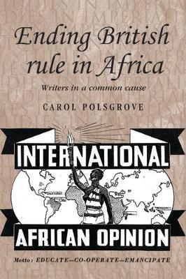 Ending British Rule in Africa: Writers in a Common Cause - Carol Polsgrove - cover