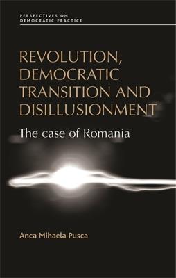 Revolution, Democratic Transition and Disillusionment: The Case of Romania - Anca Pusca - cover