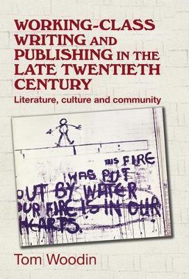 Working-Class Writing and Publishing in the Late Twentieth Century: Literature, Culture and Community - Tom Woodin - cover