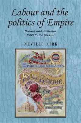 Labour and the Politics of Empire: Britain and Australia 1900 to the Present - Neville Kirk - cover