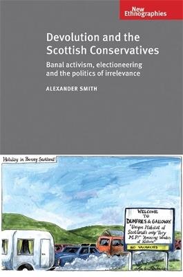 Devolution and the Scottish Conservatives: Banal Activism, Electioneering and the Politics of Irrelevance - Alexander Smith - cover