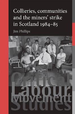 Collieries, Communities and the Miners' Strike in Scotland, 1984-85 - Jim Phillips - cover