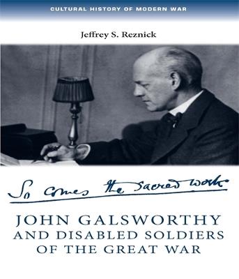 John Galsworthy and Disabled Soldiers of the Great War: With an Illustrated Selection of His Writings - Jeffrey Reznick - cover