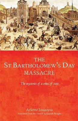 The Saint Bartholomew's Day Massacre: The Mysteries of a Crime of State - Arlette Jouanna - cover