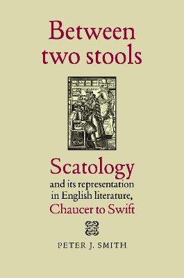 Between Two Stools: Scatology and its Representations in English Literature, Chaucer to Swift - Peter J. Smith - cover