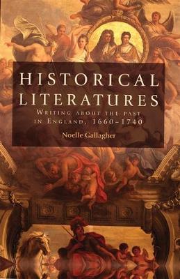 Historical Literatures: Writing About the Past in England, 1660-1740 - Noelle Gallagher - cover